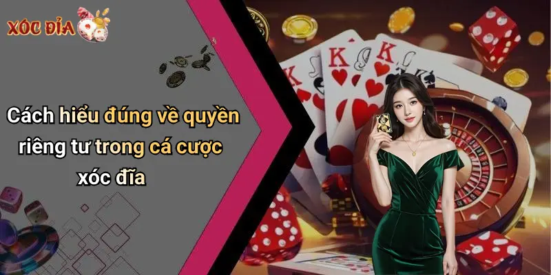Cách hiểu đúng về quyền riêng tư trong cá cược xóc đĩa