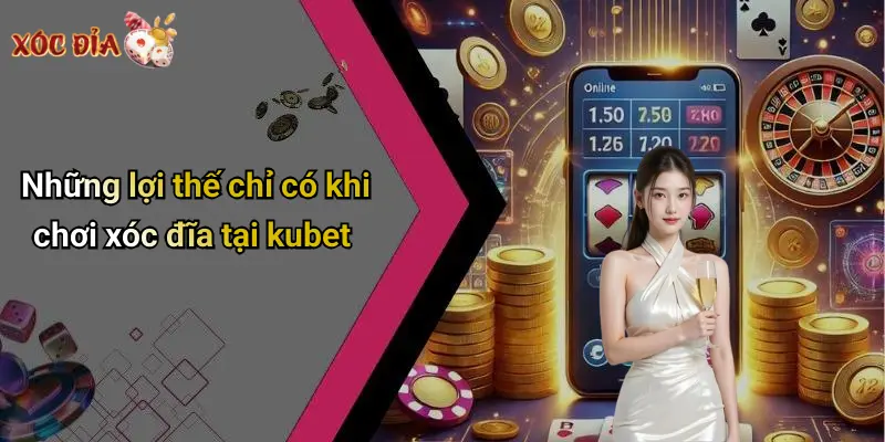 Những lợi thế chỉ có khi chơi xóc đĩa tại kubet