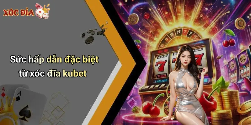 Sức hấp dẫn đặc biệt từ xóc đĩa kubet