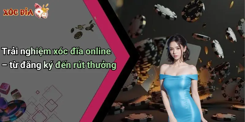 Trải nghiệm xóc đĩa online – từ đăng ký đến rút thưởng
