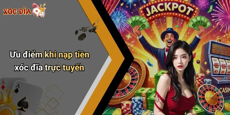 Ưu điểm khi nạp tiền xóc đĩa trực tuyến