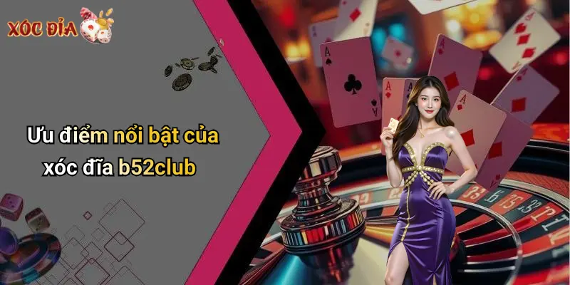 Ưu điểm nổi bật của xóc đĩa b52club