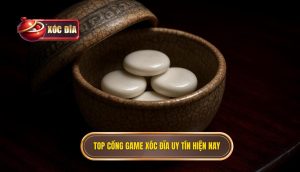 Top Cổng Game Xóc đĩa Uy Tín Hiện Nay