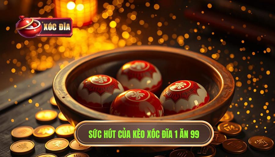 Tại sao kèo xóc đĩa 1 ăn 99 lại thu hút người chơi?
